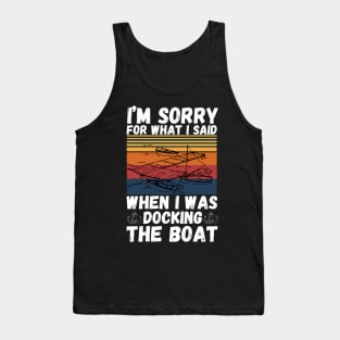 I’m sorry for what I said when I was docking the boat Tank Top